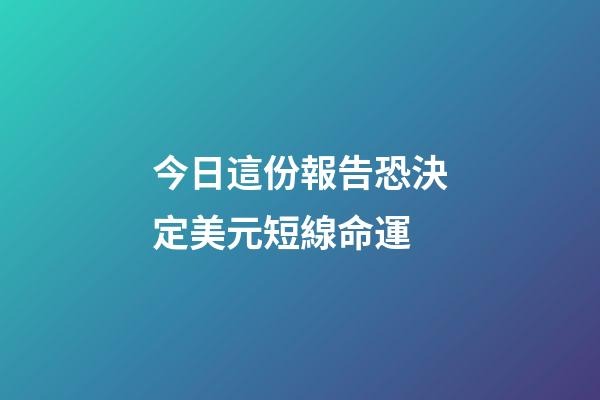 今日這份報告恐決定美元短線命運 (近期美元下跌原因)-第1張-觀點-玄機派